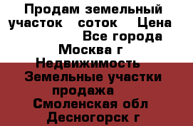 Продам земельный участок 7 соток. › Цена ­ 1 200 000 - Все города, Москва г. Недвижимость » Земельные участки продажа   . Смоленская обл.,Десногорск г.